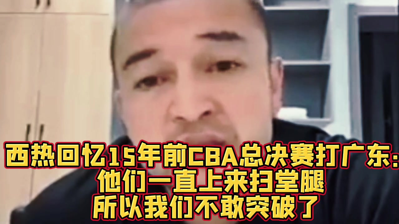 jinnianhui金年会西热：10年总决赛新疆外援只要突破广东就扫堂腿 后来不敢突了